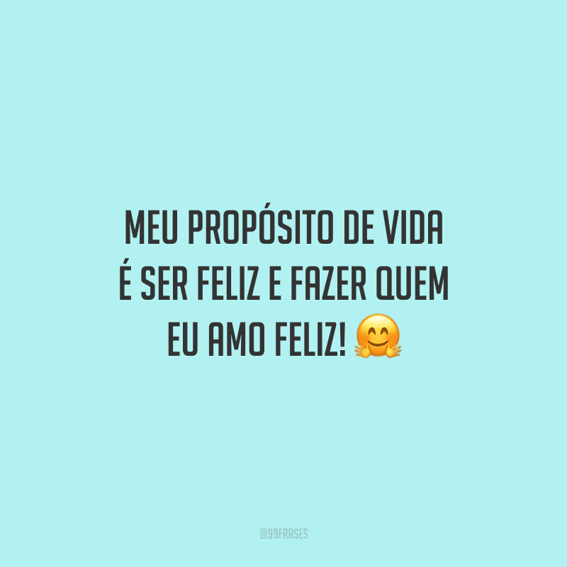 Meu propósito de vida é ser feliz e fazer quem eu amo feliz! 🤗