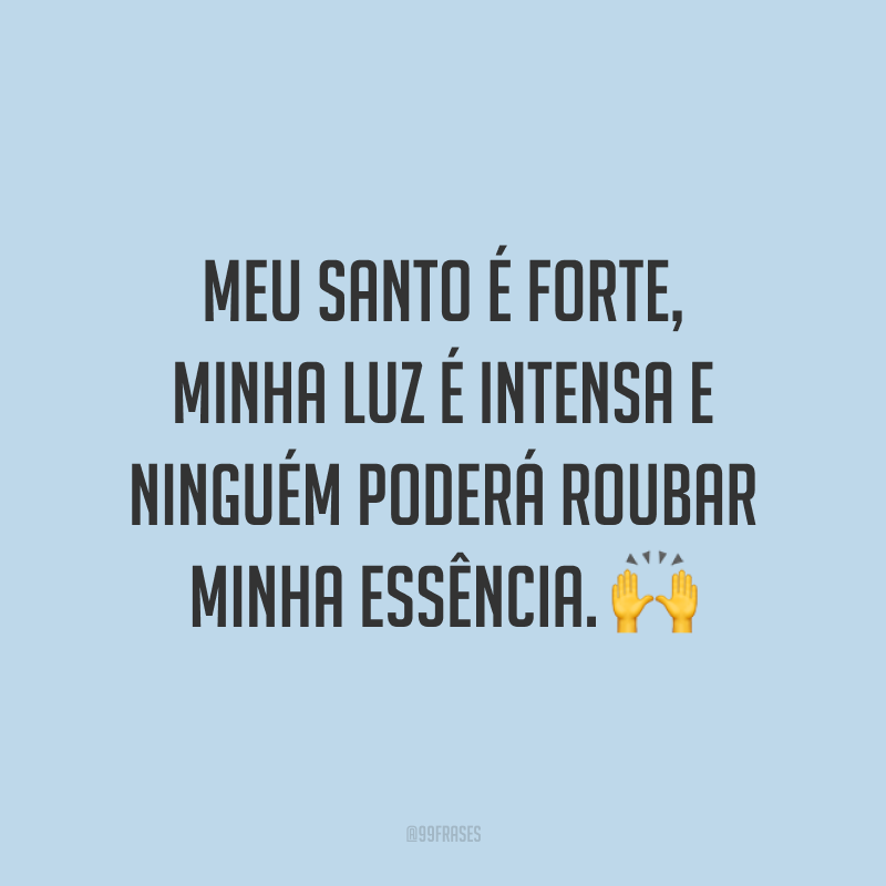 Meu santo é forte, minha luz é intensa e ninguém poderá roubar minha essência. 🙌