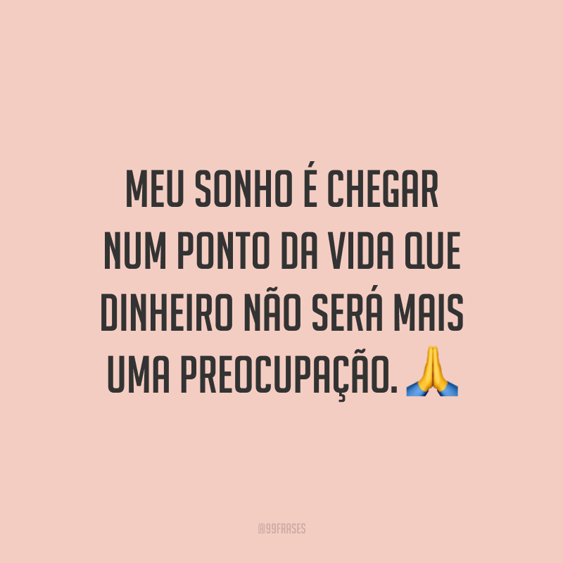 Meu sonho é chegar num ponto da vida que dinheiro não será mais uma preocupação. 🙏