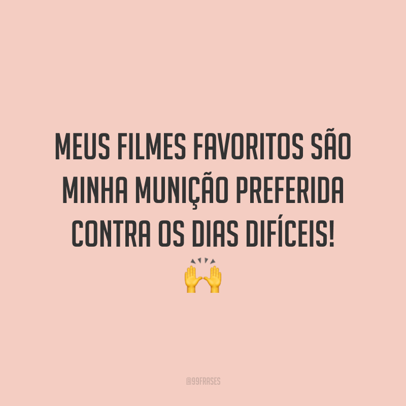 Meus filmes favoritos são minha munição preferida contra os dias difíceis!