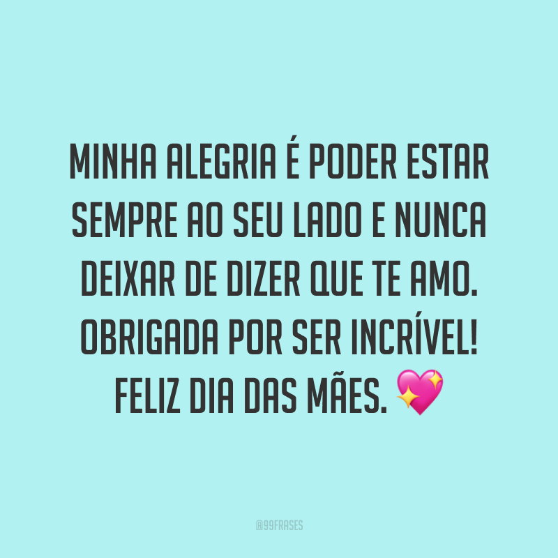 Minha alegria é poder estar sempre ao seu lado e nunca deixar de dizer que te amo. Obrigada por ser incrível! Feliz Dia das Mães. ?