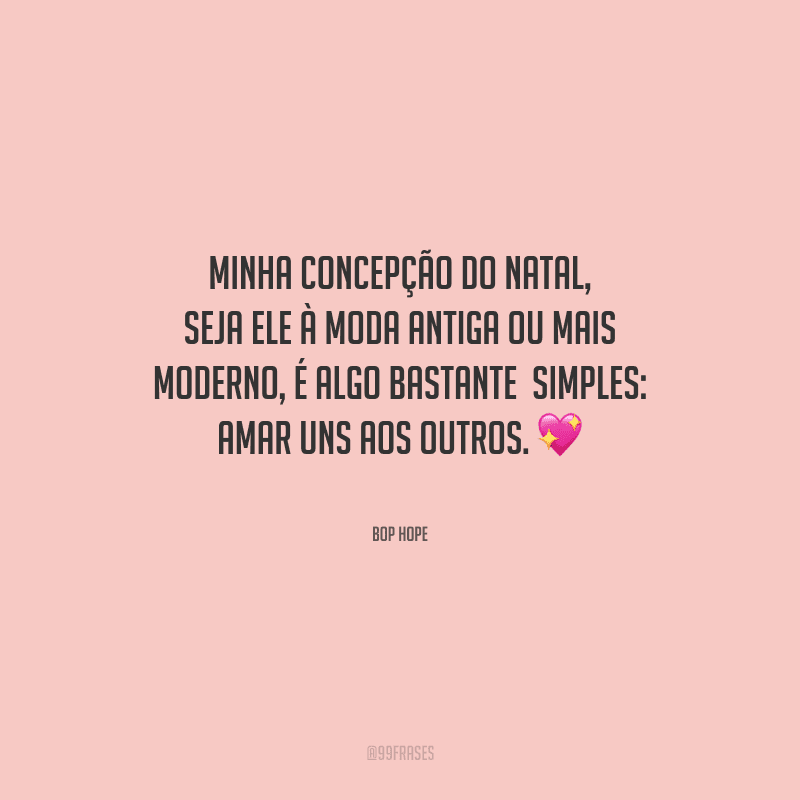 Minha concepção do Natal, seja ele à moda antiga ou mais moderno, é algo bastante simples: amar uns aos outros.