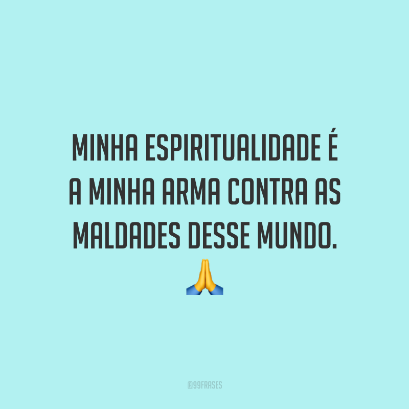 Minha espiritualidade é a minha arma contra as maldades desse mundo.