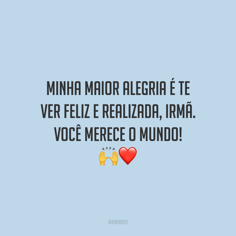 Minha maior alegria é te ver feliz e realizada, irmã. Você merece o mundo! 
