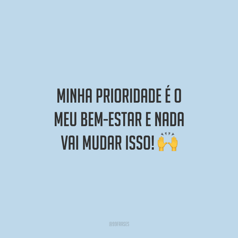 Minha prioridade é o meu bem-estar e nada vai mudar isso! 🙌