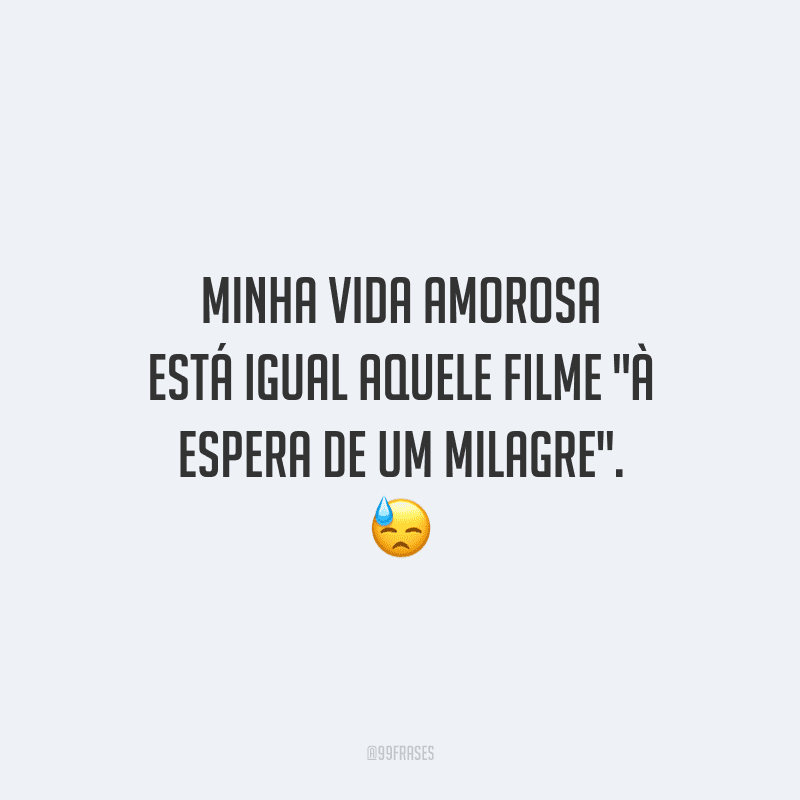 Minha vida amorosa está igual aquele filme 