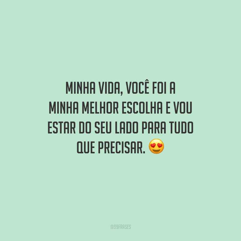 Minha vida, você foi a minha melhor escolha e vou estar do seu lado para tudo que precisar. 