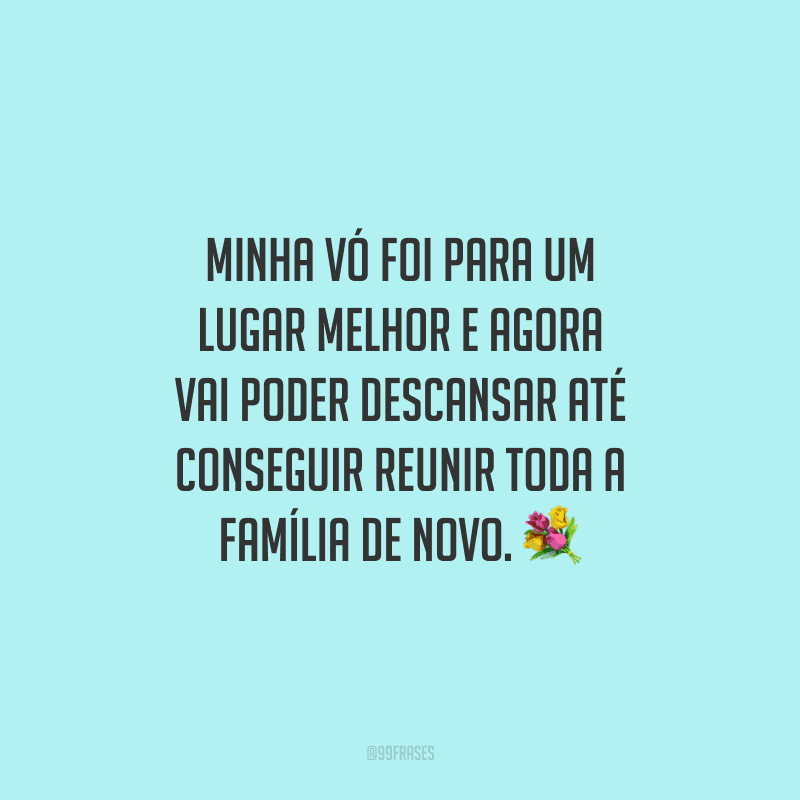 Minha vó foi para um lugar melhor e agora vai poder descansar até conseguir reunir toda a família de novo.