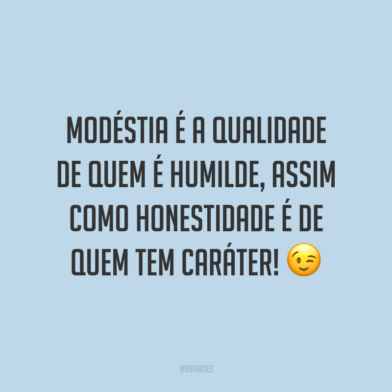 Modéstia é a qualidade de quem é humilde, assim como honestidade é de quem tem caráter! 😉