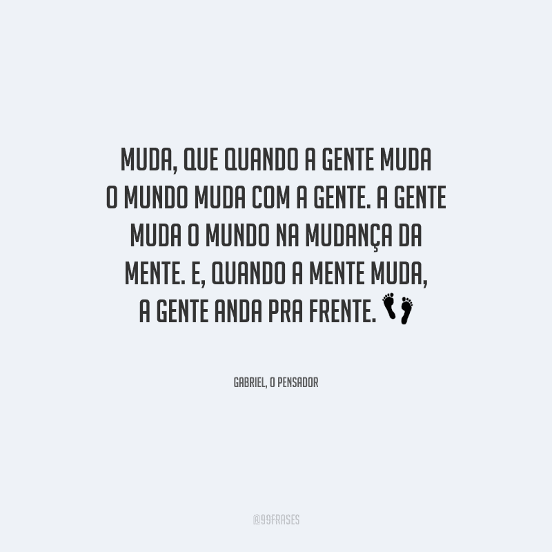 Muda, que quando a gente muda o mundo muda com a gente. A gente muda o mundo na mudança da mente. E, quando a mente muda, a gente anda pra frente.