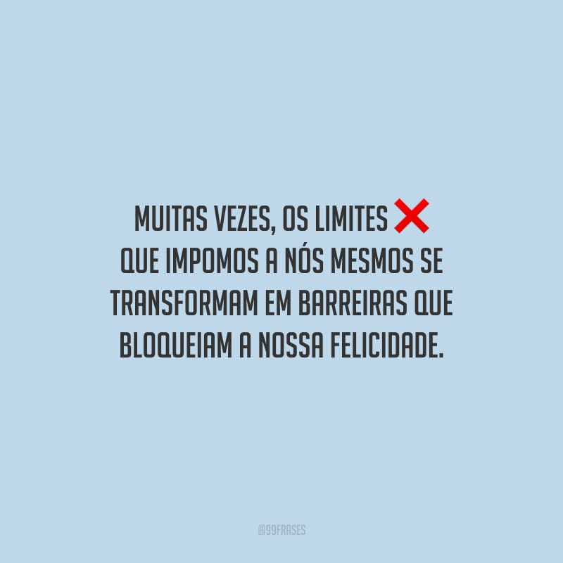 Muitas vezes, os limites que impomos a nós mesmos se transformam em barreiras que bloqueiam a nossa felicidade.
