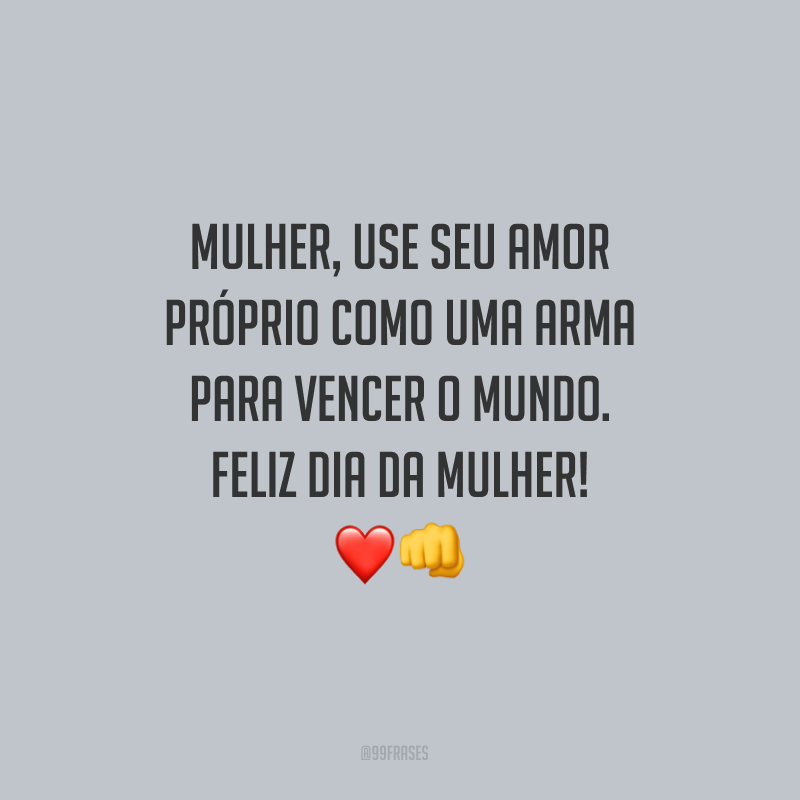 Mulher, use seu amor próprio como uma arma para vencer o mundo. Feliz Dia da Mulher!