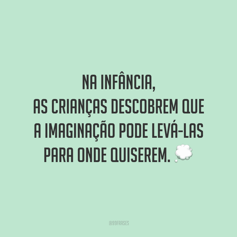 Na infância, as crianças descobrem que a imaginação pode levá-las para onde quiserem.