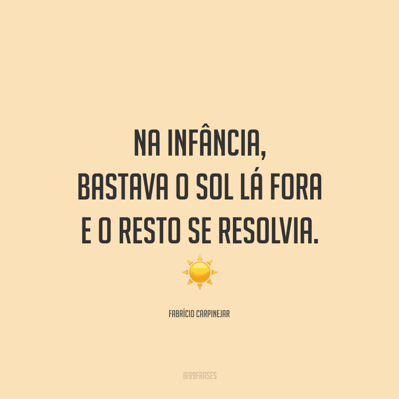 Na infância, bastava o sol lá fora e o resto se resolvia.