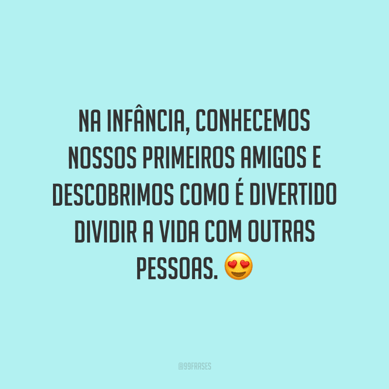 Na infância, conhecemos nossos primeiros amigos e descobrimos como é divertido dividir a vida com outras pessoas.