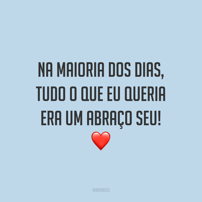 Na maioria dos dias, tudo o que eu queria era um abraço seu! ❤️