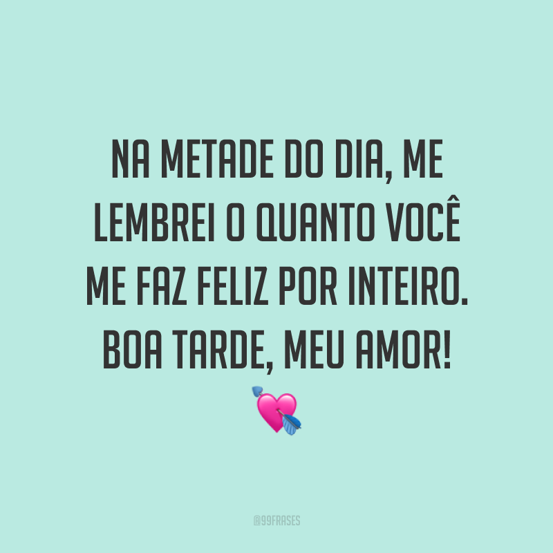 Na metade do dia, me lembrei o quanto você me faz feliz por inteiro. Boa tarde, meu amor! 💘