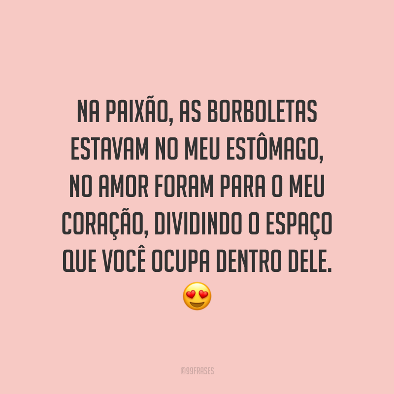 Na paixão, as borboletas estavam no meu estômago, no amor foram para o meu coração, dividindo o espaço que você ocupa dentro dele. 😍
