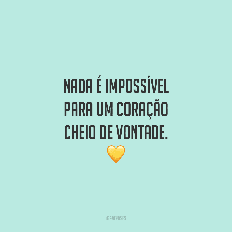 Nada é impossível para um coração cheio de vontade. 💛