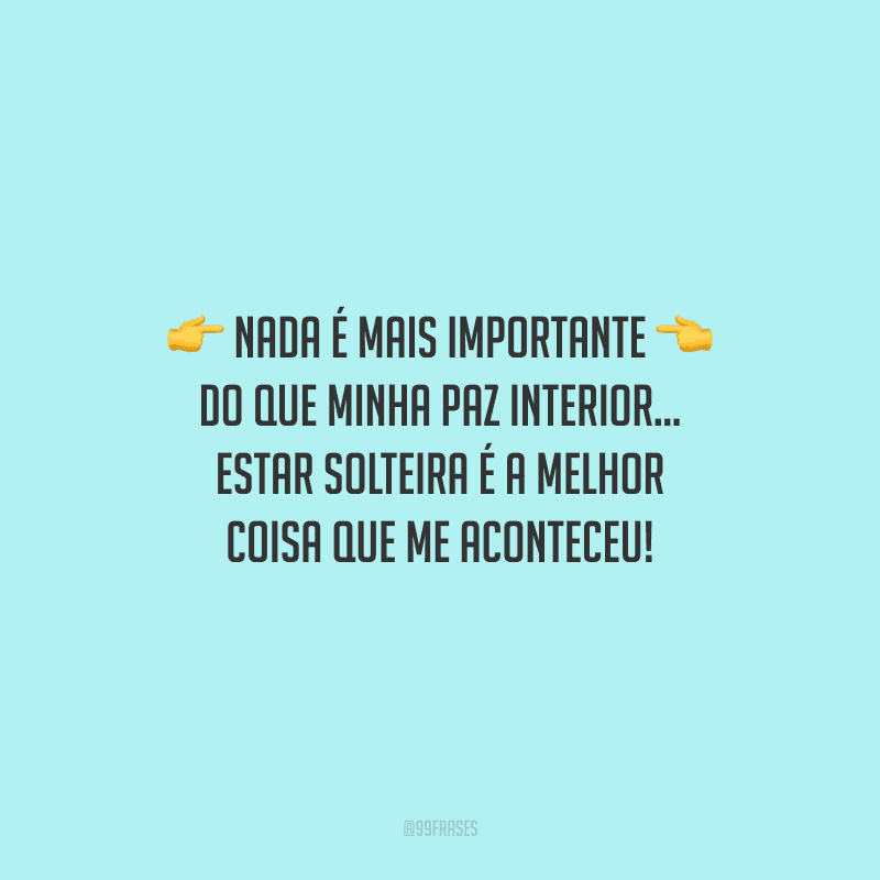 Nada é mais importante do que minha paz interior... Estar solteira é a melhor coisa que me aconteceu!