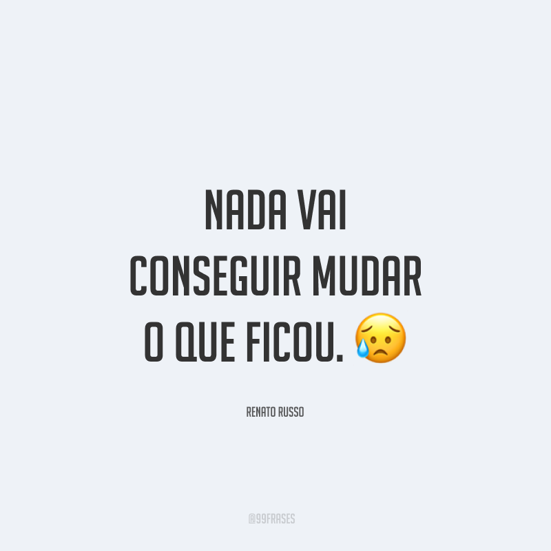 Nada vai conseguir mudar o que ficou. ?