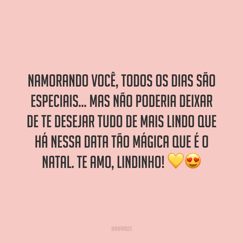 Namorando você, todos os dias são especiais… Mas não poderia deixar de te desejar tudo de mais lindo que há nessa data tão mágica que é o Natal. Te amo, lindinho! 