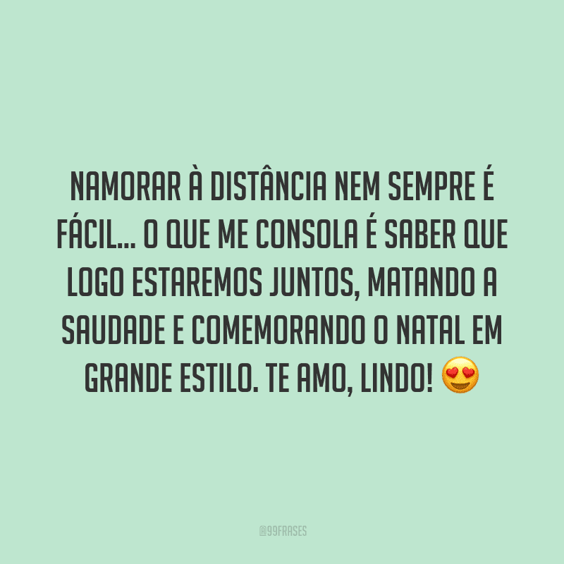 Namorar à distância nem sempre é fácil… O que me consola é saber que logo estaremos juntos, matando a saudade e comemorando o Natal em grande estilo. Te amo, lindo! 