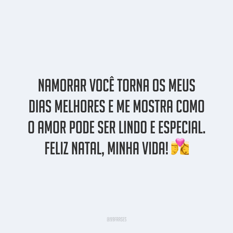 Namorar você torna os meus dias melhores e me mostra como o amor pode ser lindo e especial. Feliz Natal, minha vida! 