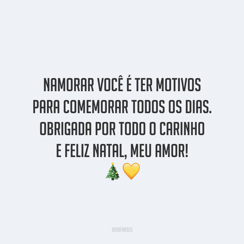 Namorar você é ter motivos para comemorar todos os dias. Obrigada por todo o carinho e Feliz Natal, meu amor! 