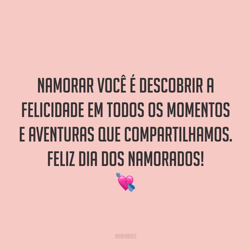 Namorar você é descobrir a felicidade em todos os momentos e aventuras que compartilhamos. Feliz Dia dos Namorados! ?
