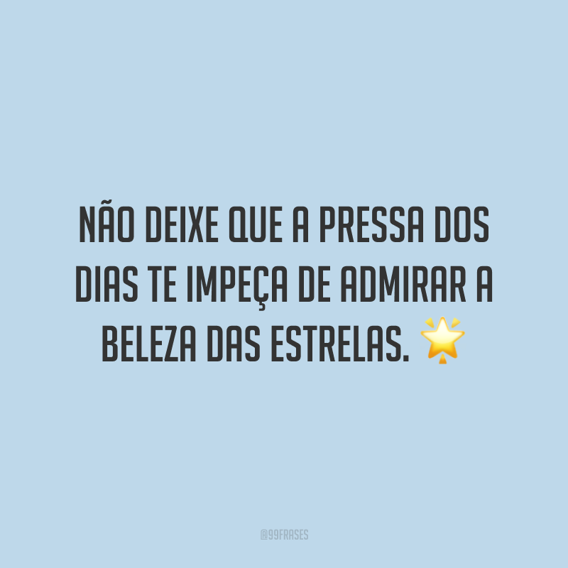 Não deixe que a pressa dos dias te impeça de admirar a beleza das estrelas. ?