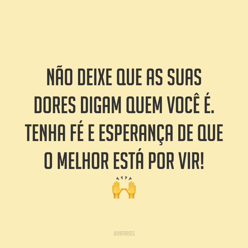 Não deixe que as suas dores digam quem você é. Tenha fé e esperança de que o melhor está por vir! ?