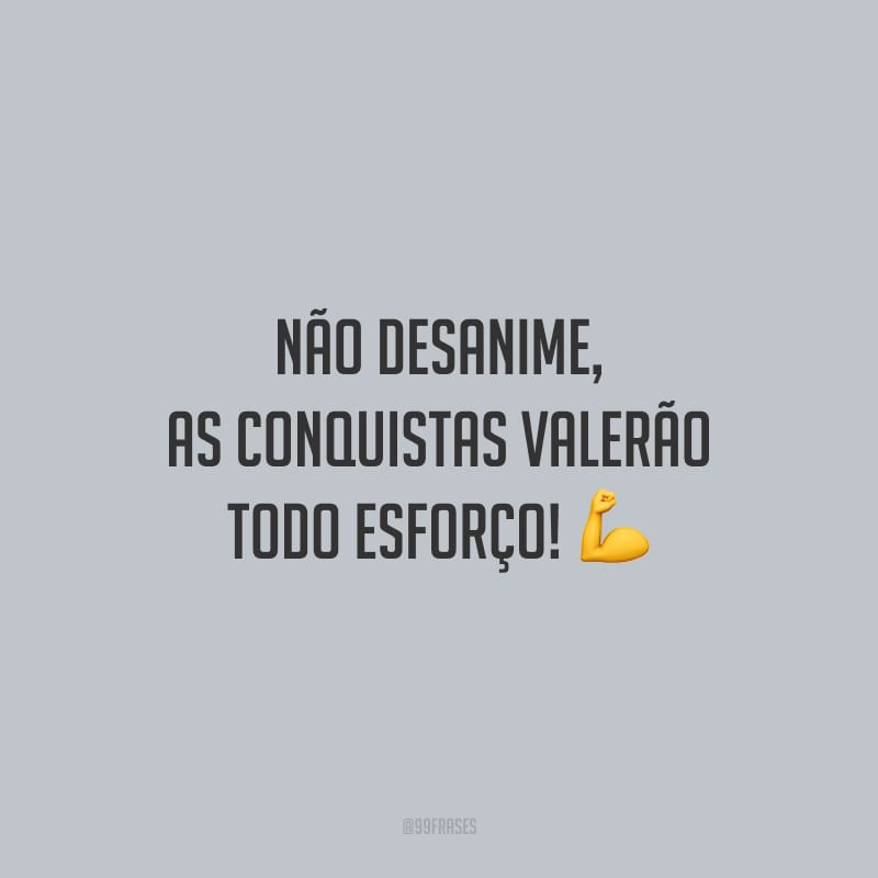 Não desanime, as conquistas valerão todo esforço!