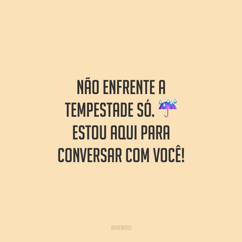 Não enfrente a tempestade só. Estou aqui para conversar com você!