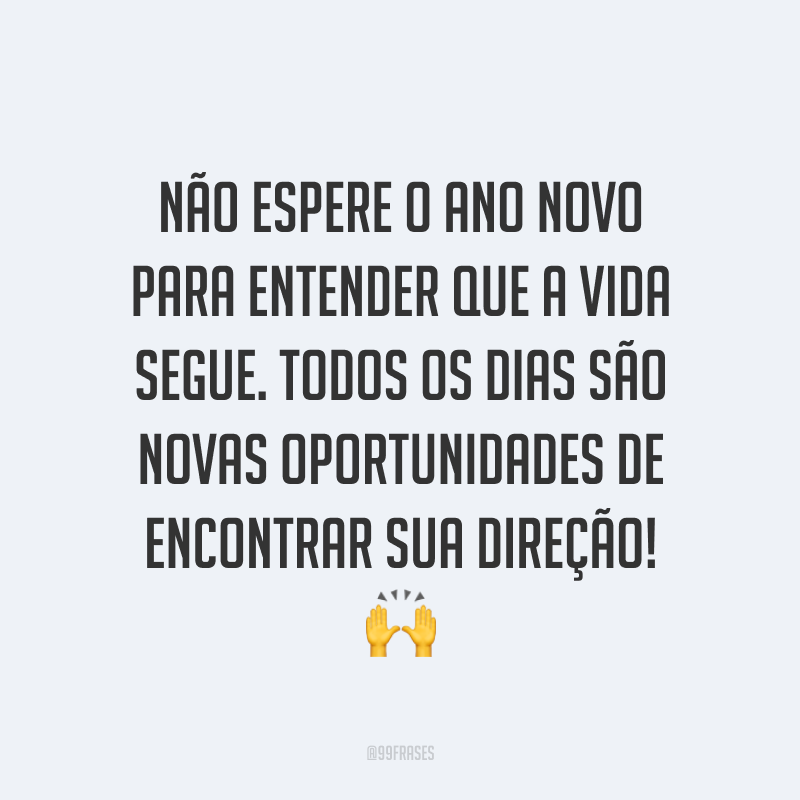 Não espere o Ano Novo para entender que a vida segue. Todos os dias são novas oportunidades de encontrar sua direção! ?