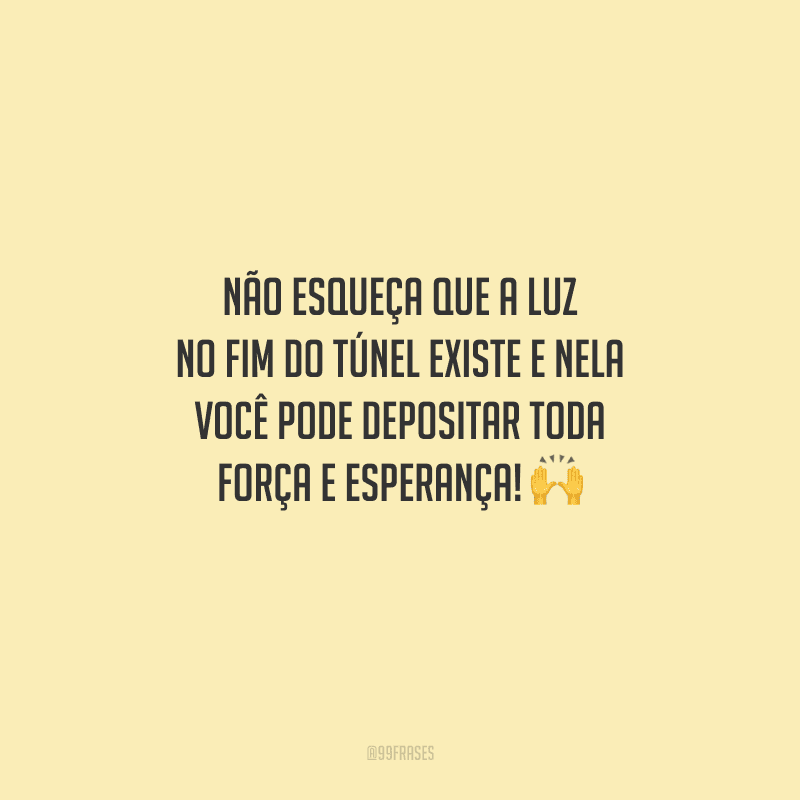 Não esqueça que a luz no fim do túnel existe e nela você pode depositar toda força e esperança! 