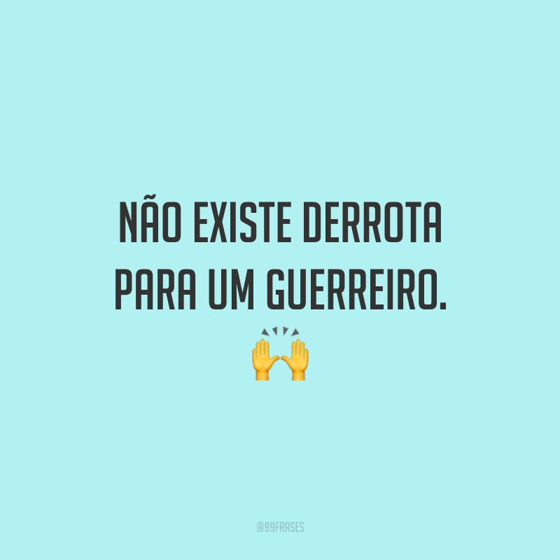 Não existe derrota para um guerreiro.