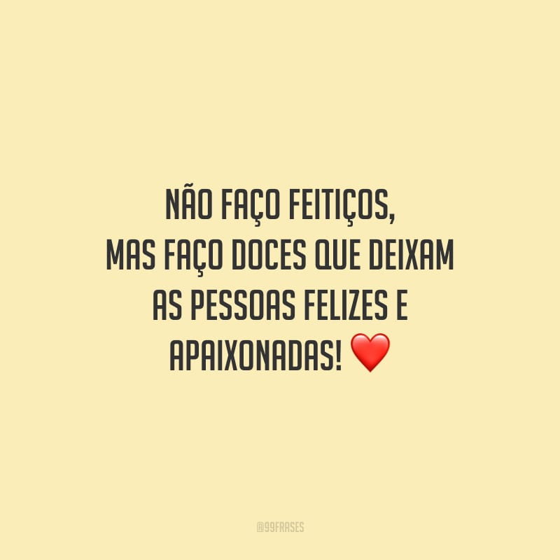 Não faço feitiços, mas faço doces que deixam as pessoas felizes e apaixonadas!