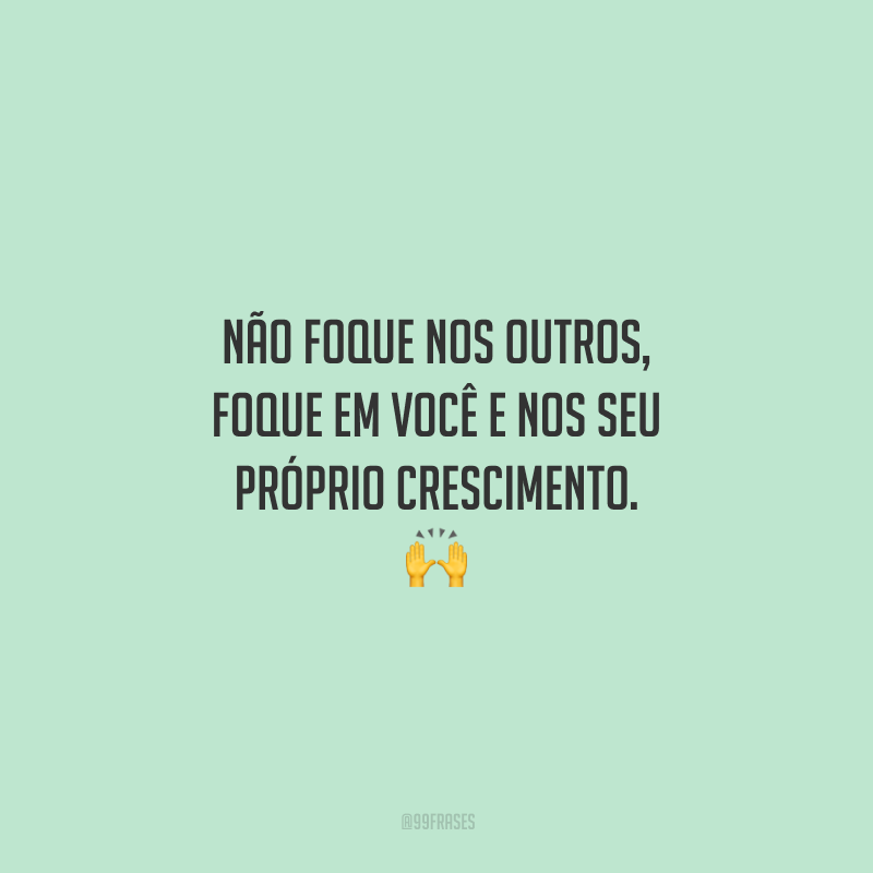 Não foque nos outros, foque em você e nos seu próprio crescimento. 🙌