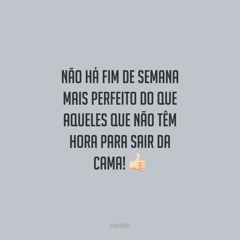 Não há fim de semana mais perfeito do que aqueles que não tem hora para sair da cama!