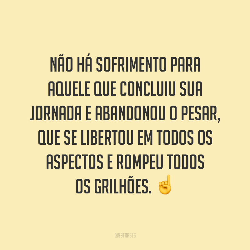Não há sofrimento para aquele que concluiu sua jornada e abandonou o pesar, que se libertou em todos os aspectos e rompeu todos os grilhões. ☝️
