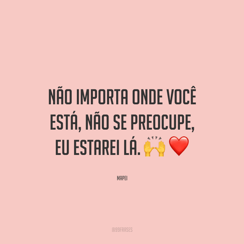 Não importa onde você está, não se preocupe, eu estarei lá.
