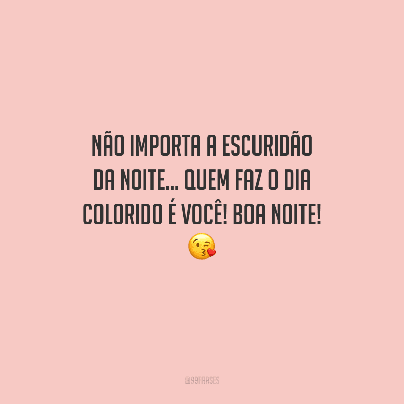 Não importa a escuridão da noite... Quem faz o dia colorido é você! Boa noite!