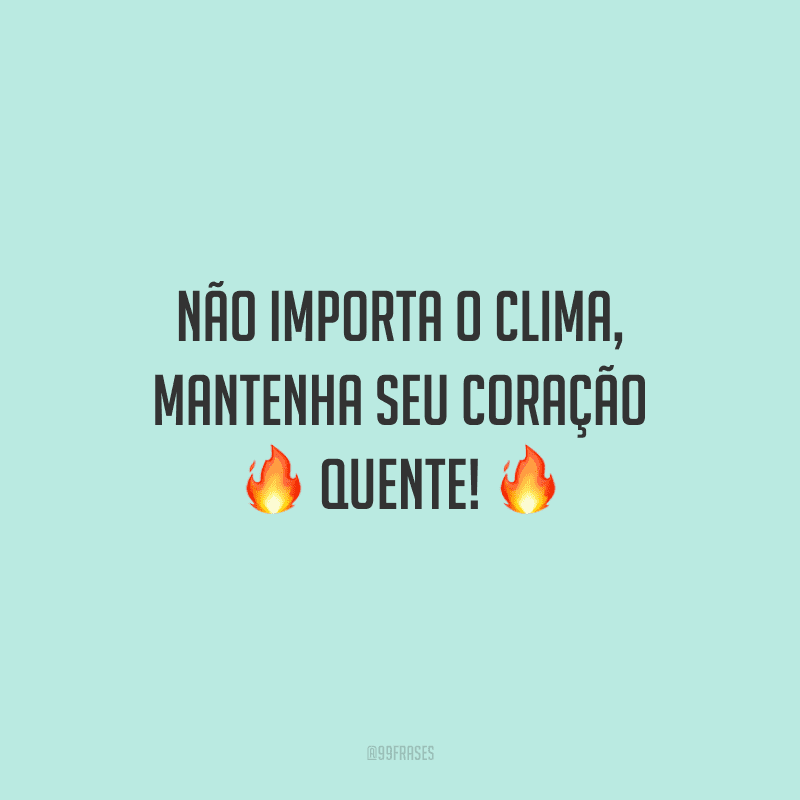 Não importa o clima, mantenha seu coração quente! 