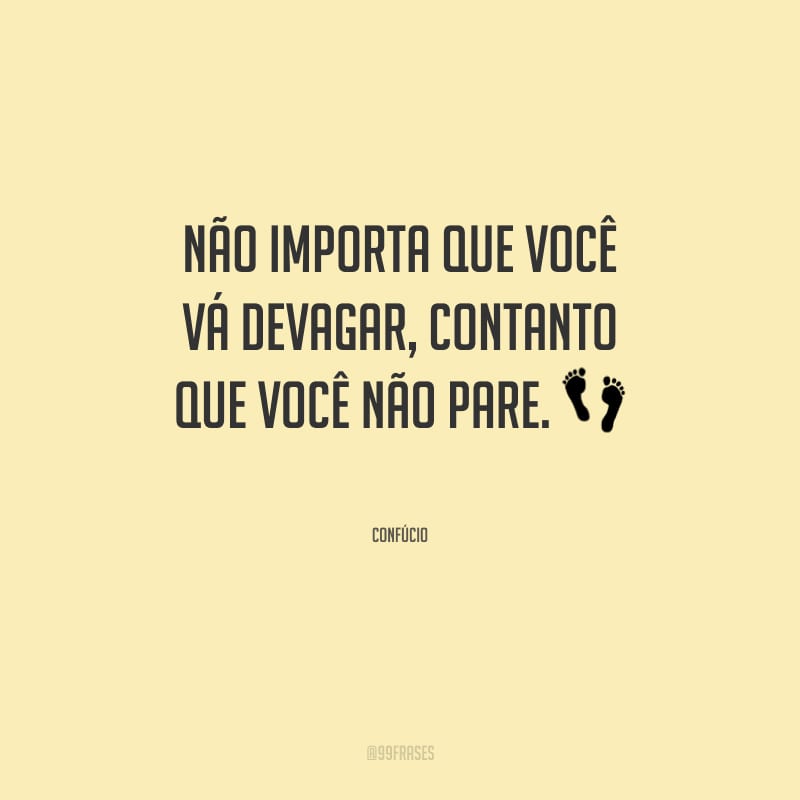 Não importa que você vá devagar, contanto que você não pare.