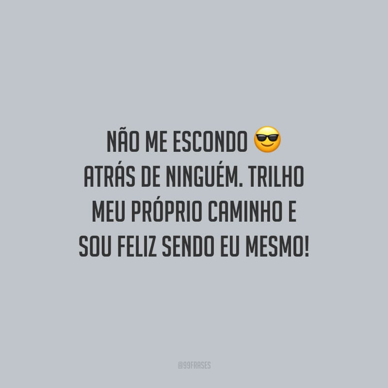 Não me escondo atrás de ninguém. Trilho meu próprio caminho e sou feliz sendo eu mesmo!