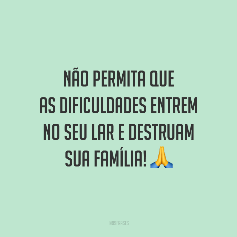 Não permita que as dificuldades entrem no seu lar e destruam sua família! 🙏