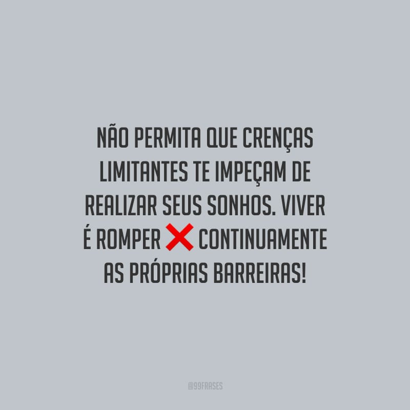 Não permita que crenças limitantes te impeçam de realizar seus sonhos. Viver é romper continuamente as próprias barreiras! 