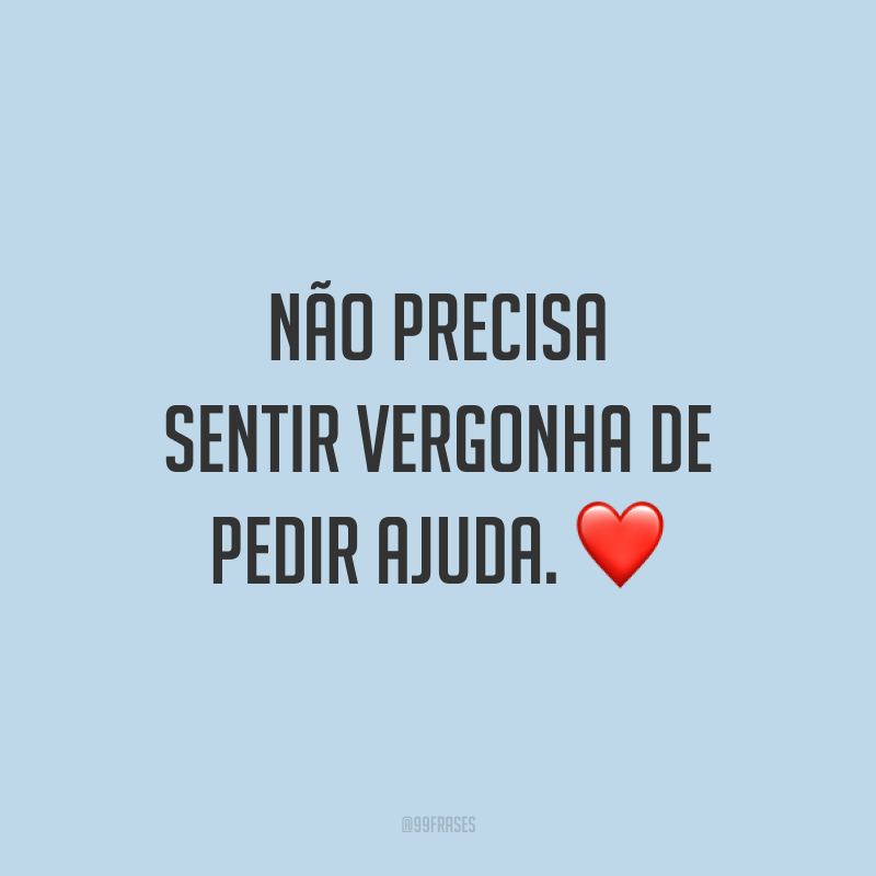 Não precisa sentir vergonha de pedir ajuda. ❤️