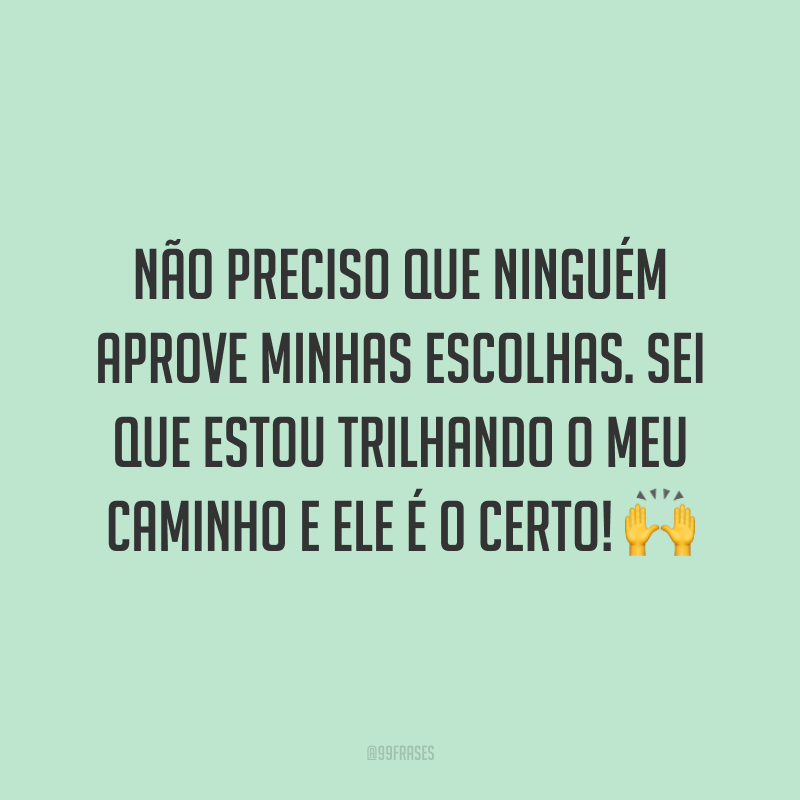 Não preciso que ninguém aprove minhas escolhas. Sei que estou trilhando o meu caminho e ele é o certo! 🙌